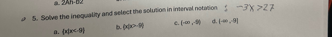 a. 2Ah-b2 
5. Solve the inequality and select the solution in interval notation
a.  x|x b.  x|x>-9 C. (-∈fty ,-9) d. (-∈fty ,-9]