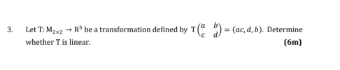 Let T: M_2* 2to R^3 be a transformation defined by Tbeginpmatrix a&b c&dendpmatrix =(ac,d,b). . Determine 
whether T is linear. (6m)