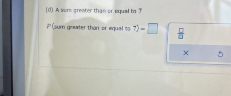 A sum greater than or equal to 7
P (sum greater than or equal to 7) =□  □ /□   
×