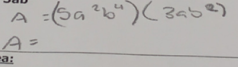 A=(5a^2b^4)(3ab^2)
A=