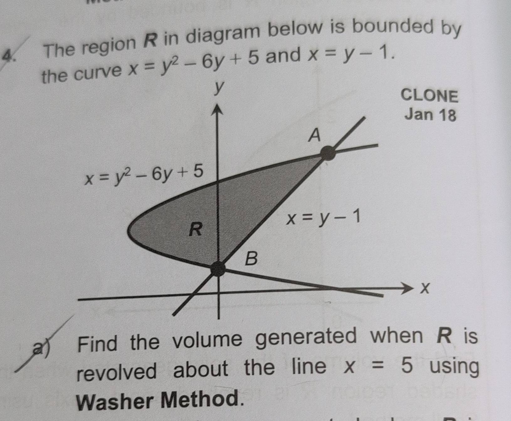 The region R in diagram below is bounded by
the curve x=y^2-6y+5 and x=y-1.
E
8
a) Find the volume generated when R is
revolved about the line x=5 using
Washer Method.