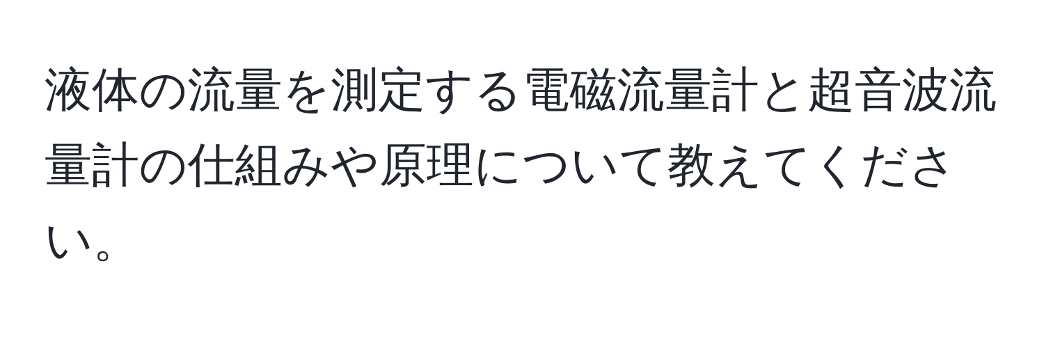 液体の流量を測定する電磁流量計と超音波流量計の仕組みや原理について教えてください。