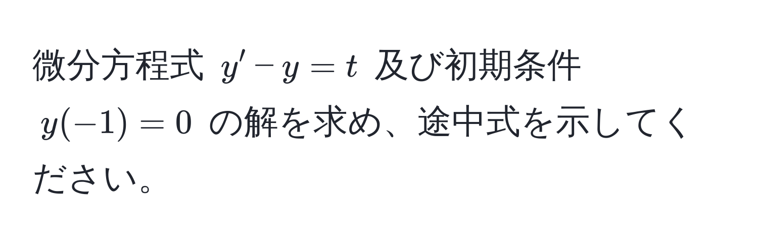 微分方程式 $y' - y = t$ 及び初期条件 $y(-1) = 0$ の解を求め、途中式を示してください。