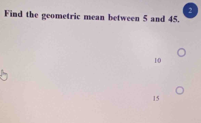 Find the geometric mean between 5 and 45.
10
15