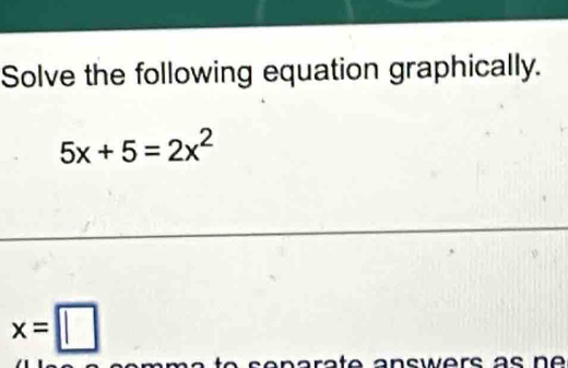 Solve the following equation graphically.
5x+5=2x^2
x=□