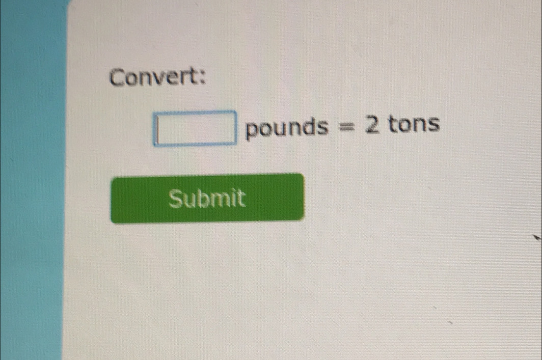 Convert:
pounds =2 tons
Submit