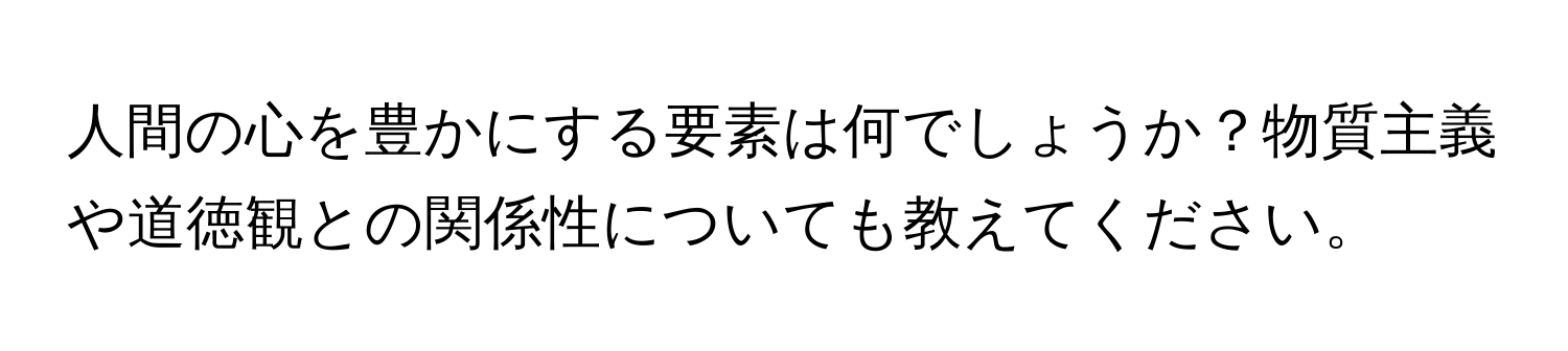 人間の心を豊かにする要素は何でしょうか？物質主義や道徳観との関係性についても教えてください。