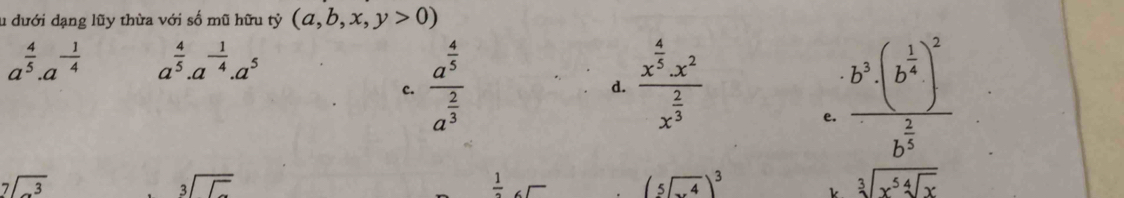 dưới dạng lũy thừa với số mũ hữu tỷ (a,b,x,y>0)
a^(frac 4)5.a^(-frac 1)4 a^(frac 4)5.a^(-frac 1)4.a^5
c. frac a^(frac 4)5a^(frac 2)3 frac x^(frac 4)5.x^2x^(frac 2)3 frac b^3· (b^(frac 1)4)^2b^(frac 2)3
d.
e.
beginarrayr 7encloselongdiv 3endarray
beginarrayr 3encloselongdiv □ endarray
frac 1  (sqrt[5](x^4))^3
k sqrt[3](x^5sqrt [4]x)