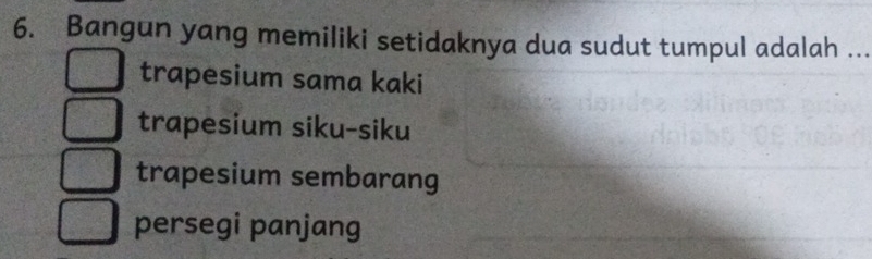 Bangun yang memiliki setidaknya dua sudut tumpul adalah ...
trapesium sama kaki
trapesium siku-siku
trapesium sembarang
persegi panjang