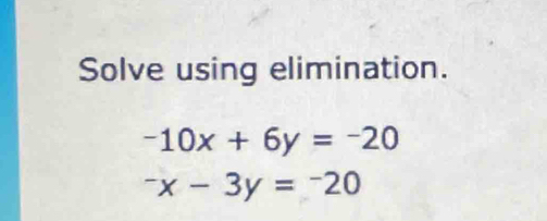 Solve using elimination.
-10x+6y=-20
-x-3y=-20