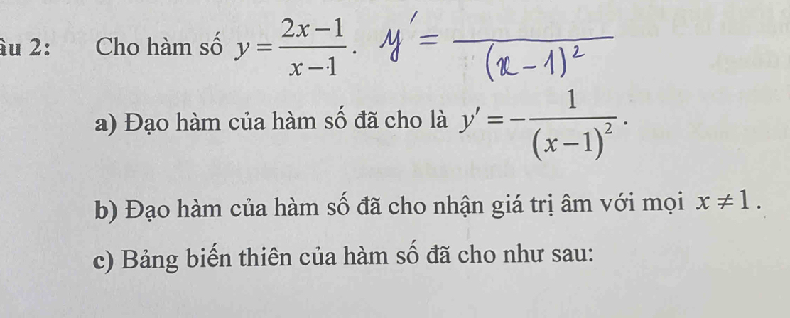 âu 2: Cho hàm số y= (2x-1)/x-1 . 
a) Đạo hàm của hàm số đã cho là y'=-frac 1(x-1)^2. 
b) Đạo hàm của hàm số đã cho nhận giá trị âm với mọi x!= 1. 
c) Bảng biến thiên của hàm số đã cho như sau: