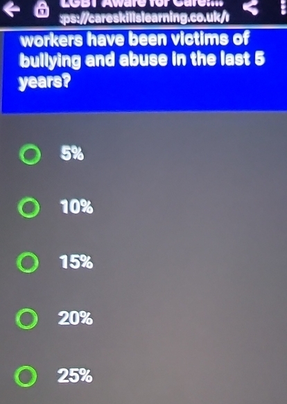 LoBT Aware for Care m 
:ps://careskilislearning.co.uk/ı
workers have been victims of
bullying and abuse in the last 5
years?
5%
10%
15%
20%
25%