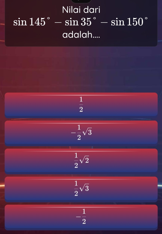 Nilai dari
sin 145°-sin 35°-sin 150°
adalah....
 1/2 
- 1/2 sqrt(3)
 1/2 sqrt(2)
 1/2 sqrt(3)
- 1/2 