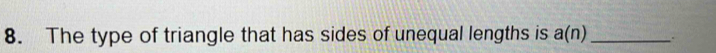 The type of triangle that has sides of unequal lengths is a(n) _