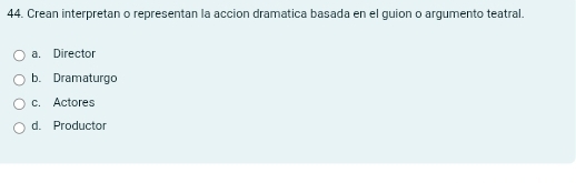 Crean interpretan o representan la accion dramatica basada en el guion o argumento teatral.
a. Director
b. Dramaturgo
c. Actores
d. Productor