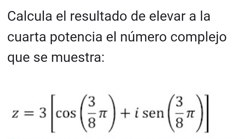 Calcula el resultado de elevar a la 
cuarta potencia el número complejo 
que se muestra:
z=3[cos ( 3/8 π )+isen( 3/8 π )]