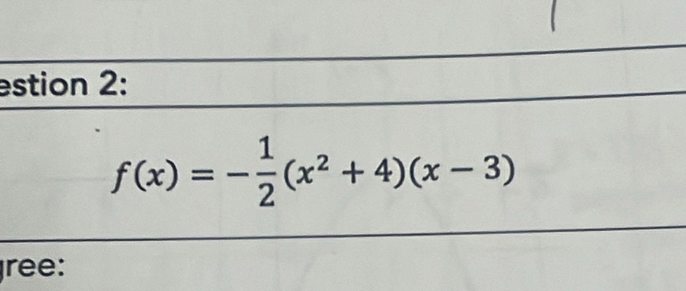 estion 2:
f(x)=- 1/2 (x^2+4)(x-3)
ree: