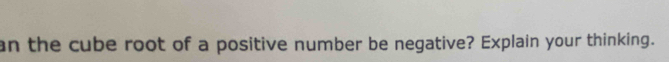 an the cube root of a positive number be negative? Explain your thinking.