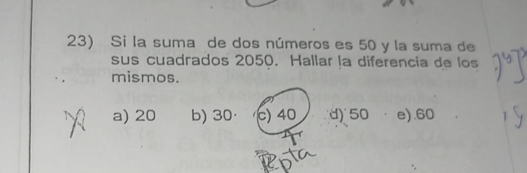 Si la suma de dos números es 50 y la suma de
sus cuadrados 2050. Hallar la diferencia de los
mismos.
a) 20 b) 30 · c) 40 d) 50 e). 60