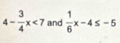 4- 3/4 x<7</tex> and  1/6 x-4≤ -5