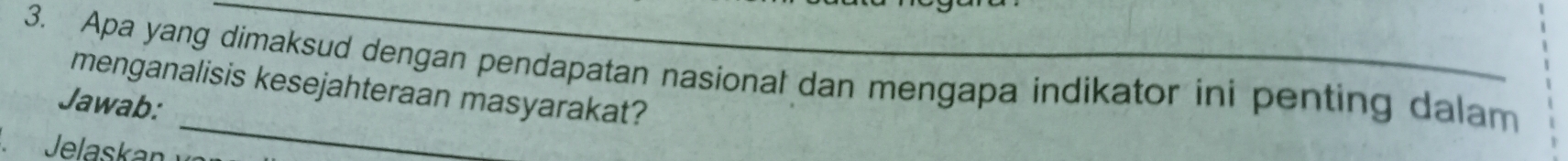 Apa yang dimaksud dengan pendapatan nasional dan mengapa indikator ini penting dalam 
_ 
menganalisis kesejahteraan masyarakat? 
Jawab: 
Jelaskan
