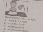 will ... tonight.
a. listen to the radi
b. cook for dinner
c. watch a movie
d. study mathematics