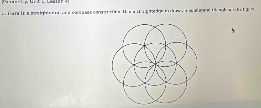 (Geometry, Unit 1, Lesson 4) 
a. Here is a straightedge and compass construction. Use a straightedge to draw an equilateral triangle on the figure.