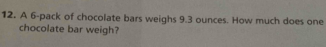 A 6 -pack of chocolate bars weighs 9.3 ounces. How much does one 
chocolate bar weigh?