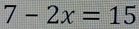 7-2x=15