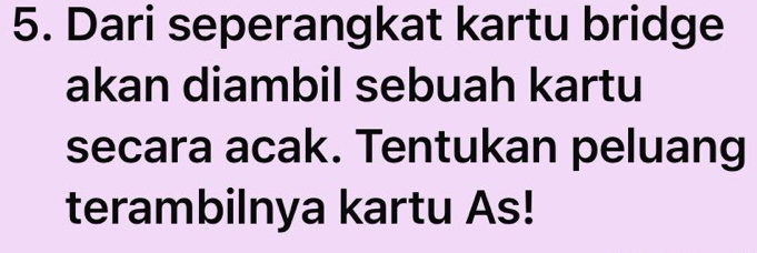 Dari seperangkat kartu bridge 
akan diambil sebuah kartu 
secara acak. Tentukan peluang 
terambilnya kartu As!