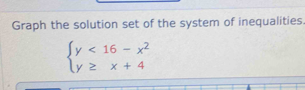 Graph the solution set of the system of inequalities.
beginarrayl y<16-x^2 y≥ x+4endarray.