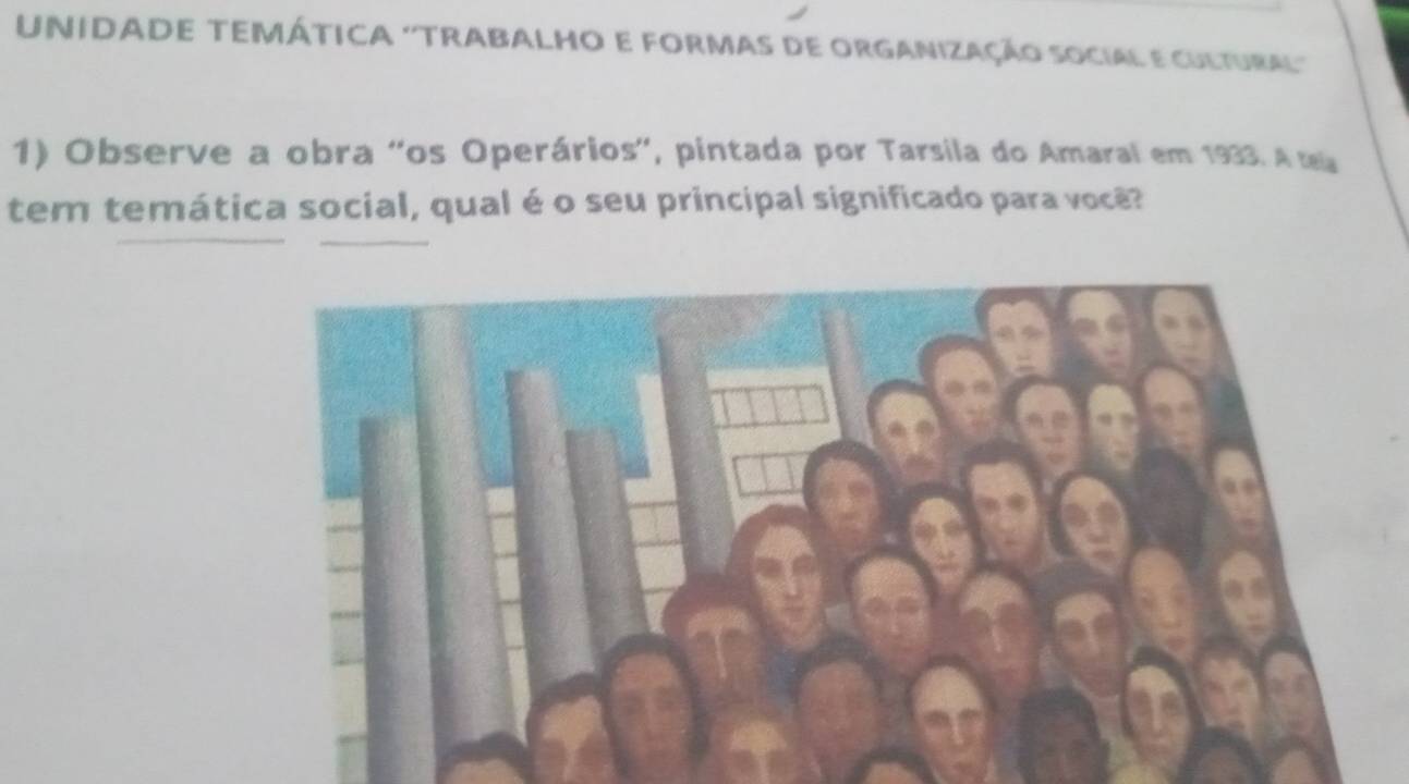 UNIDADE TEMÁTICA ''TRaBALho e foRmas de organização social e cultuba'' 
1) Observe a obra ''os Operários', pintada por Tarsila do Amaral em 1933. A t 
tem temática social, qual é o seu principal significado para você?