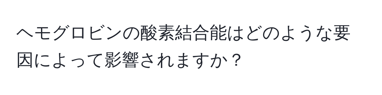 ヘモグロビンの酸素結合能はどのような要因によって影響されますか？