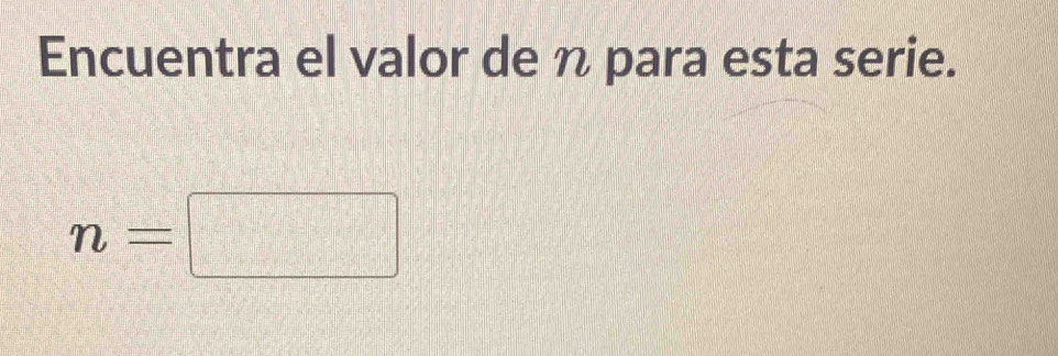 Encuentra el valor de η para esta serie.
n=□