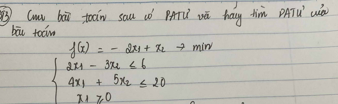 ③ (mi bài toan sau wó pATǔ vū hag tim PATú´ (é 
bāi tom
f(x)=-2x_1+x_2+min
beginarrayl 2x_1-3x_2<6 4x_1+5x_2≤ 20 x_1≥slant 0endarray.