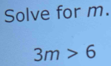 Solve for m.
3m>6