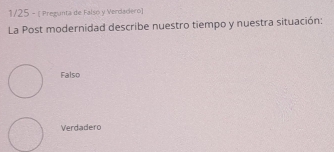 1/25 - ( Pregunta de Falsó y Verdadero)
La Post modernidad describe nuestro tiempo y nuestra situación:
Falso
Verdadero