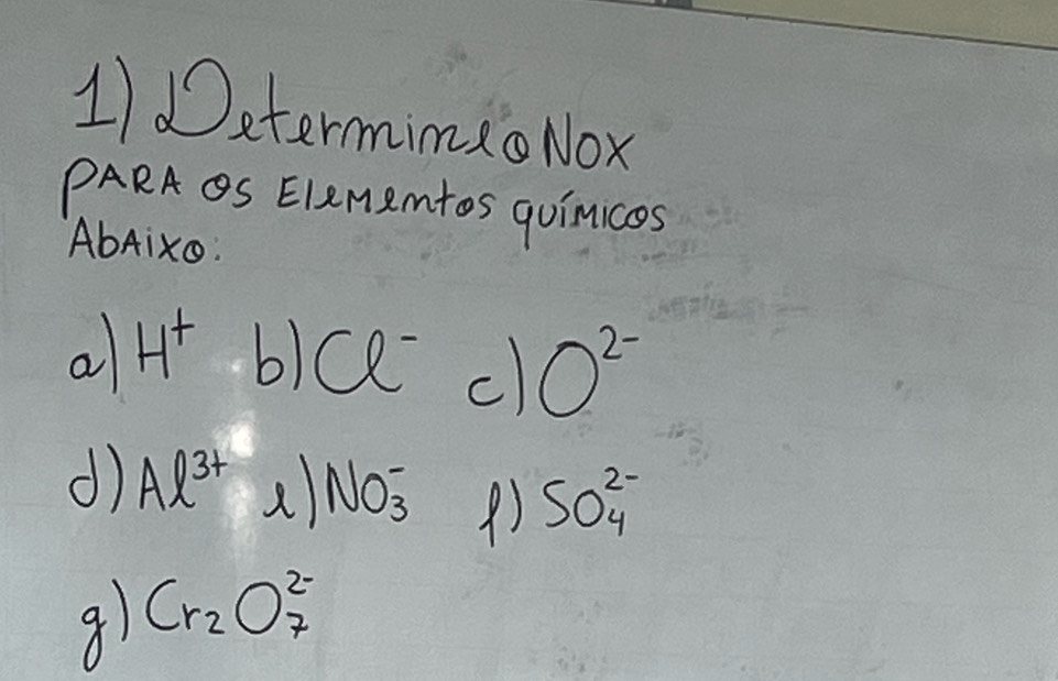 Determimao Nox 
PARA OS Elememtos qoinices 
AbAixo. 
a H^+ b) Q^- c O^(2-)
d) Al^(3+) 2 NO^-_3 () SO^(2-)_4
9) Cr_2O^(2-)_7