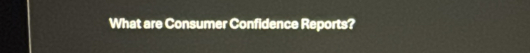 What are Consumer Confidence Reports?