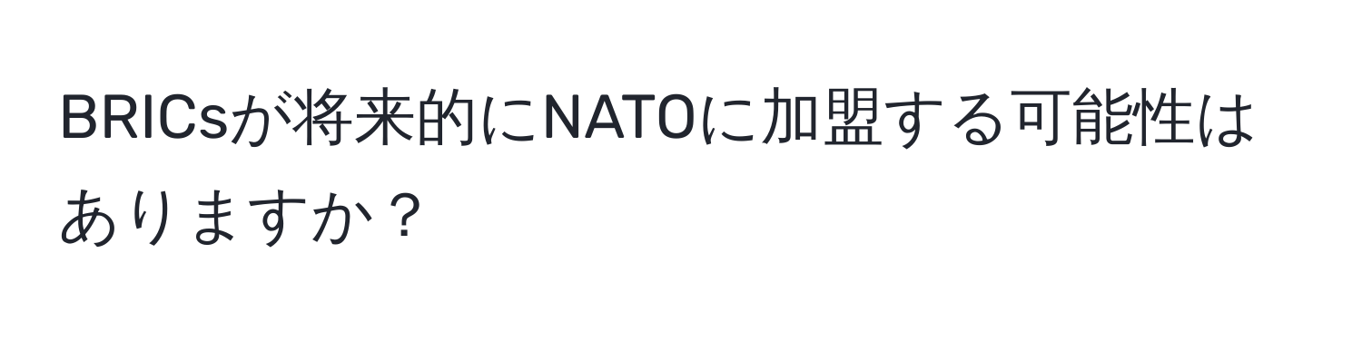 BRICsが将来的にNATOに加盟する可能性はありますか？