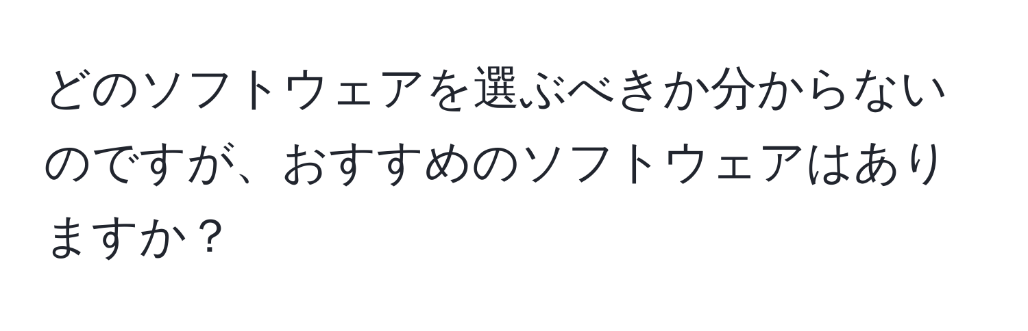 どのソフトウェアを選ぶべきか分からないのですが、おすすめのソフトウェアはありますか？