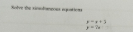 Solve the simultaneous equations
y=x+3
y=7x