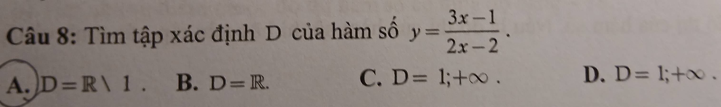 Tìm tập xác định D của hàm số y= (3x-1)/2x-2 .
C.
D.
A. D=R/1. B. D=R. D=1;+∈fty. D=1;+∈fty.