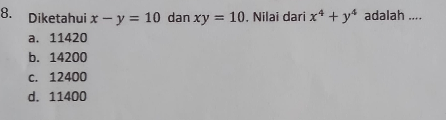 Diketahui x-y=10 dan xy=10. Nilai dari x^4+y^4 adalah ....
a. 11420
b. 14200
c. 12400
d. 11400