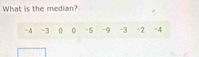 What is the median?
-4 -3 0 0 -5 -9 -3 -2 -4