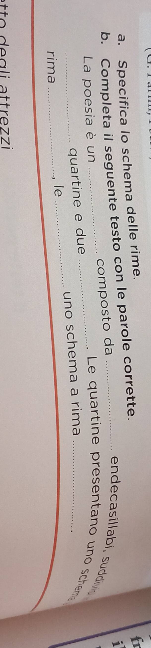 Specifica lo schema delle rime. 
b. Completa il seguente testo con le parole corrette. 
fr 
1 
composto da 
endecasillabi, suddiv 
_La poesia è un __ L quartine presentano un o scheme 
quartine e due 
rima_ 
, le _uno schema a rima 
etto degli attrezzi