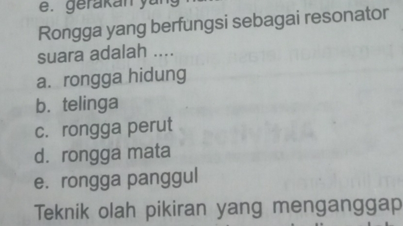 gerakan yan
Rongga yang berfungsi sebagai resonator
suara adalah ....
a. rongga hidung
b.telinga
c. rongga perut
d. rongga mata
e. rongga panggul
Teknik olah pikiran yang menganggap