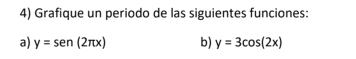 Grafique un periodo de las siguientes funciones:
a) y=sen (2π x) b) y=3cos (2x)