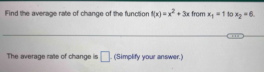 Find the average rate of change of the function f(x)=x^2+3x from x_1=1 to x_2=6. 
The average rate of change is □. (Simplify your answer.)