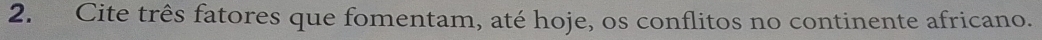 Cite três fatores que fomentam, até hoje, os conflitos no continente africano.
